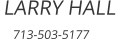 LARRY HALL     713-503-5177